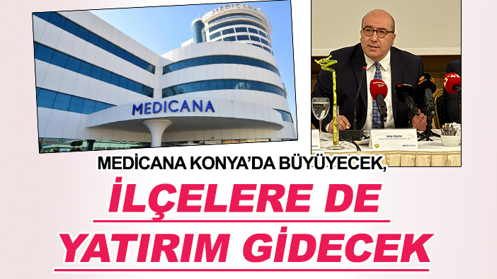 Medicana Konya’da büyüyecek, ilçelere de yatırım gidecek