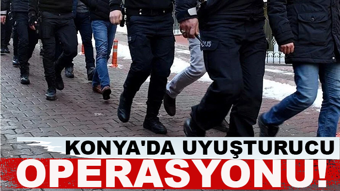 Konya'da uyuşturucu operasyonu!