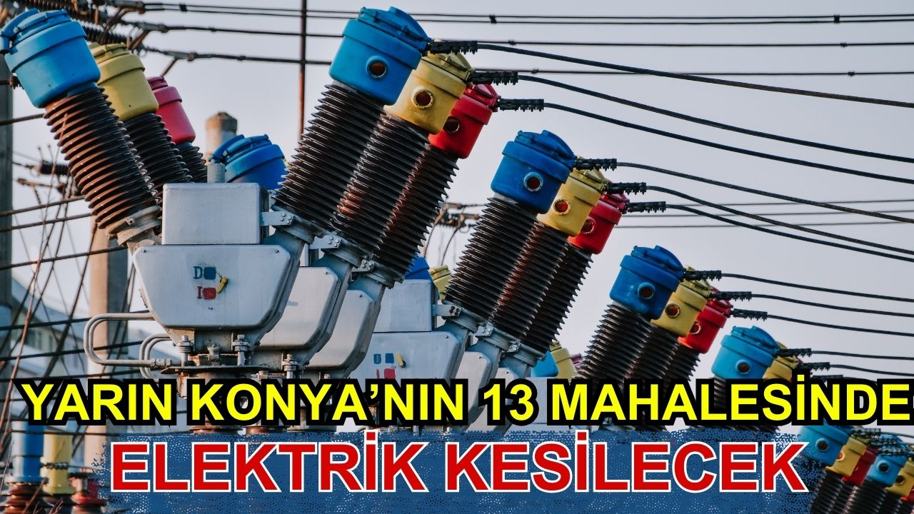 Yarın Konya'nın 13 mahallesinde elektrik kesilecek