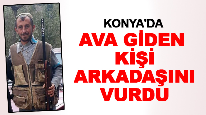 Konya'da ava giden kişi arkadaşını vurdu