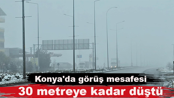 Konya'da görüş mesafesi 30 metreye kadar düştü!