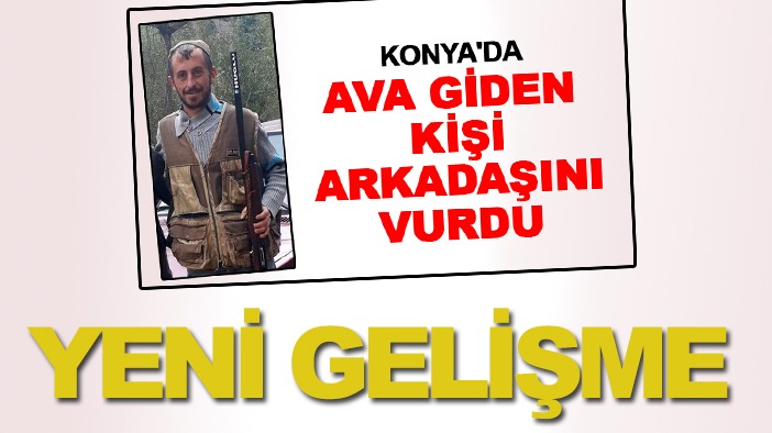 Konya'da ava gittiği arkadaşını vurmuştu: Yeni bir gelişme yaşandı