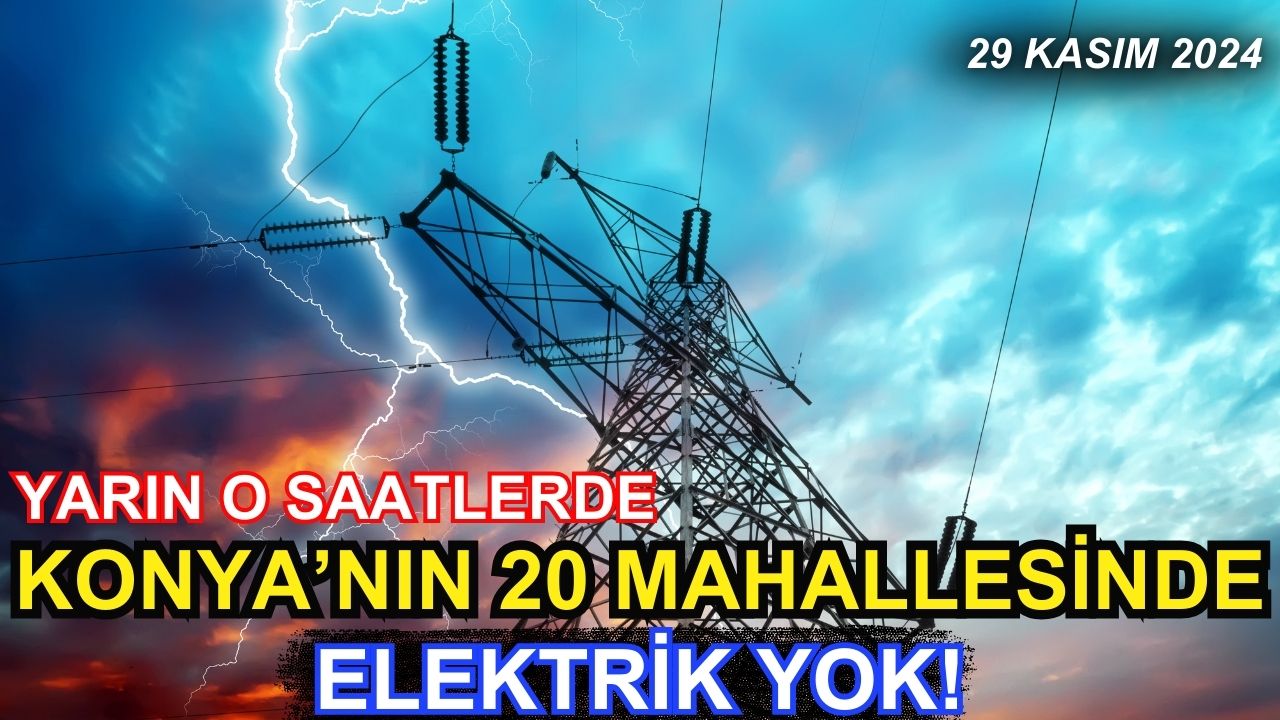 Yarın o saatlerde Konya'nın 20 Mahallesinde elektrik yok!