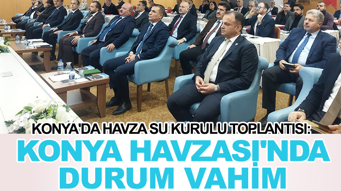 Konya'da Havza Su Kurulu Toplantısı: Konya Havzası'nda durum vahim