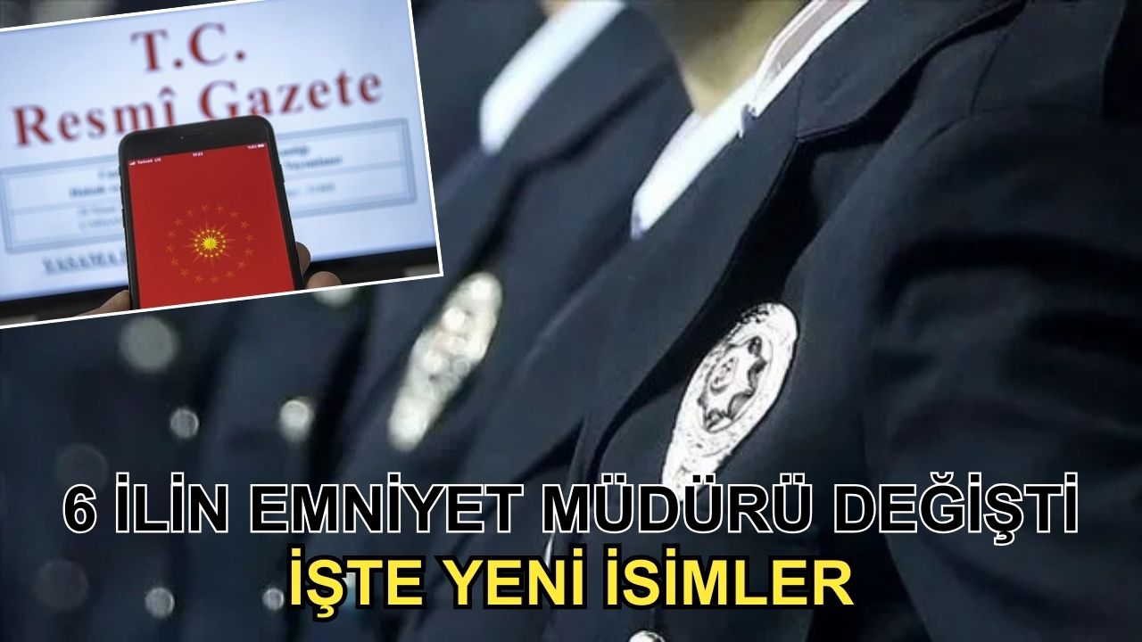 6 ilin emniyet müdürü değişti: İşte yeni isimler