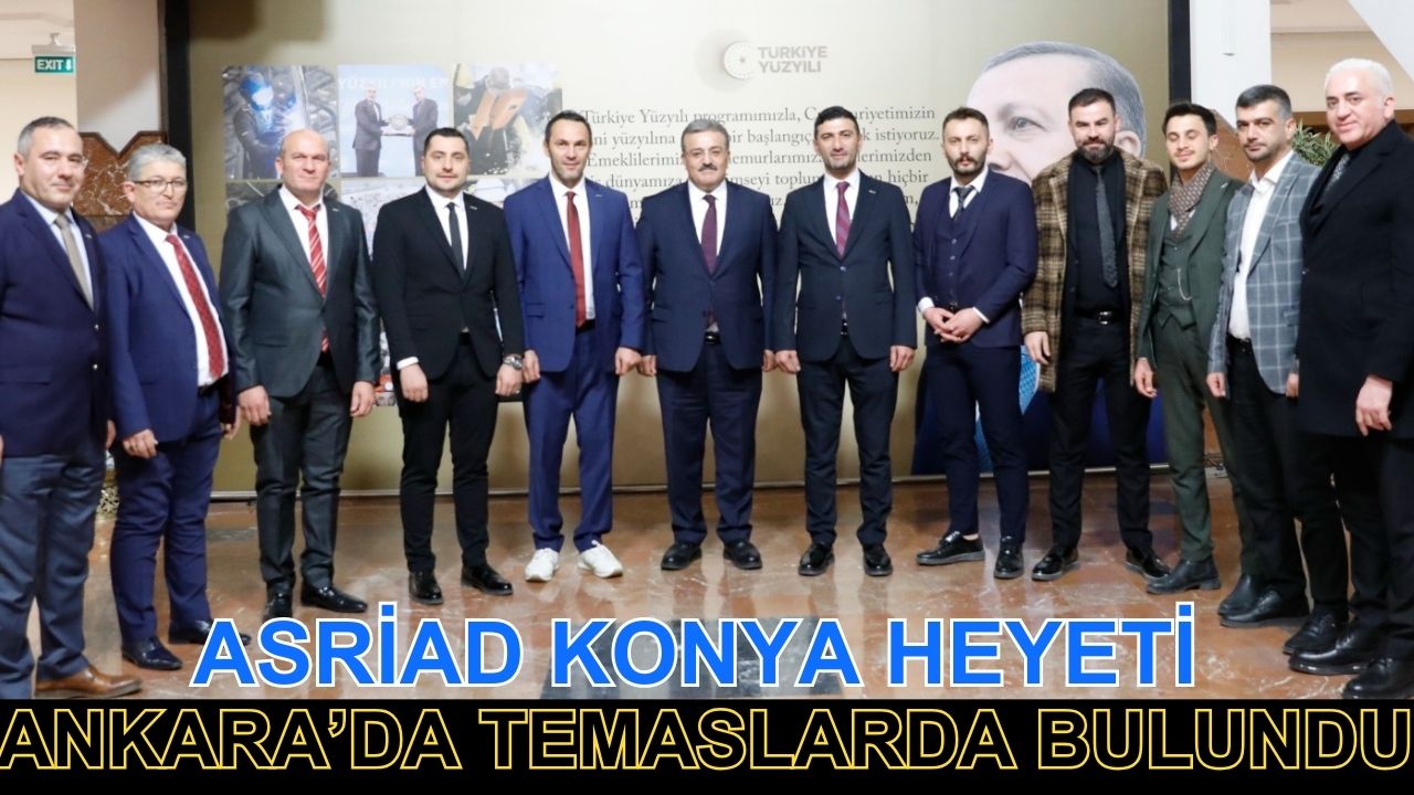 ASRİAD Konya Heyeti Ankara’da temaslarda bulundu