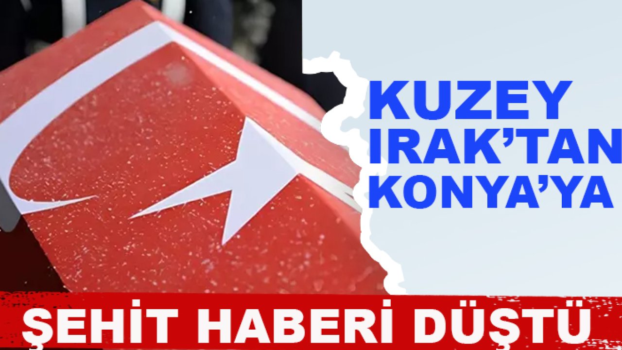 Kuzey Irak’tan Konya’ya şehit haberi düştü