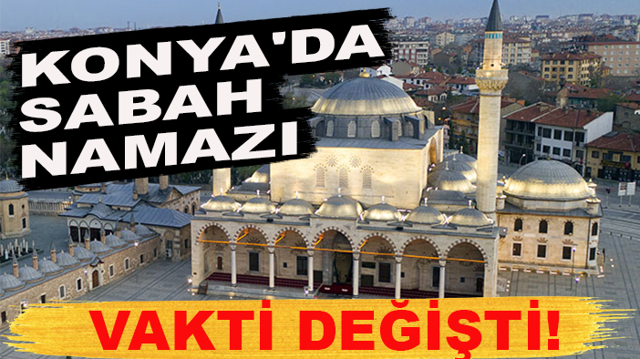 Konya'da sabah namazı vakti değişti! İşte detaylar