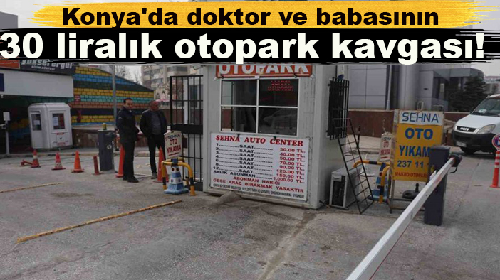 Konya'da doktor ve babasının 30 liralık otopark kavgası!