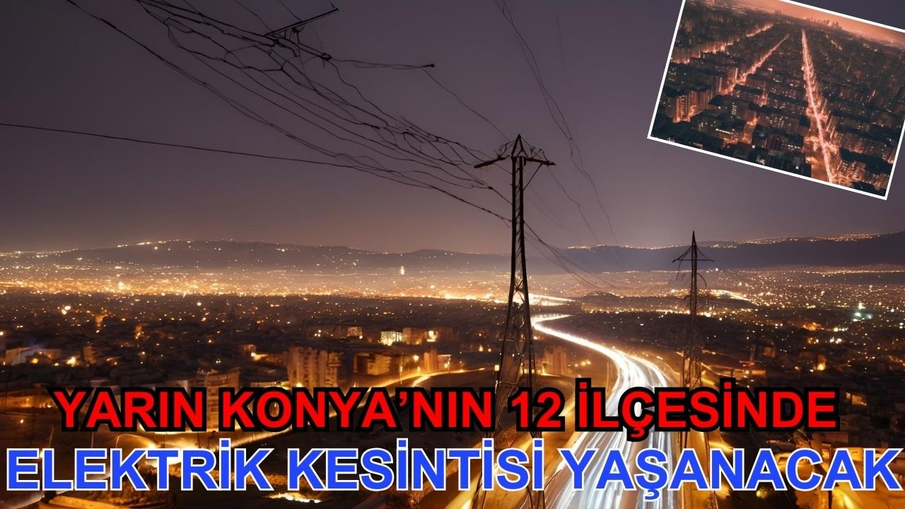 Yarın Konya'nın 12 ilçesinde elektrik kesintisi yaşanacak