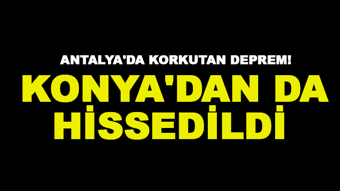 Antalya'da korkutan deprem! Konya'dan da hissedildi