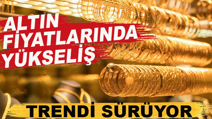 Altın fiyatlarında yükseliş trendi sürüyor