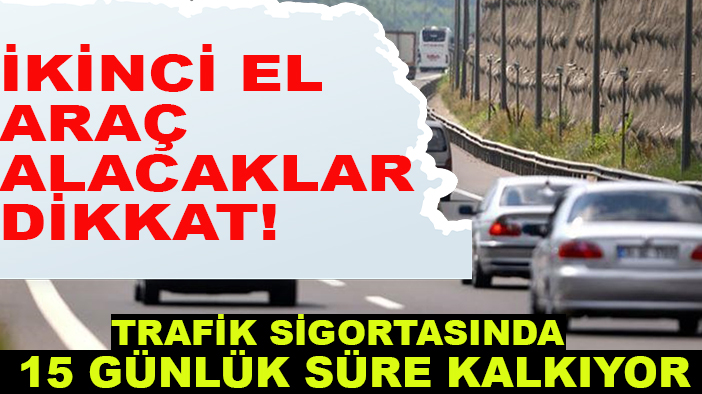 İkinci el araç alacaklar dikkat! Trafik sigortasında 15 günlük süre kalkıyor