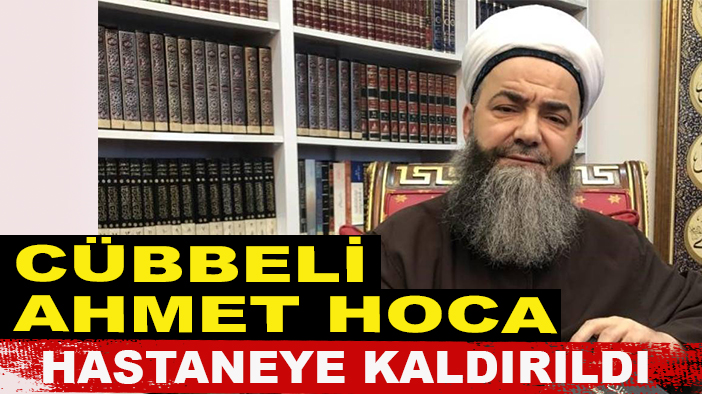 Cübbeli Ahmet Hoca hastaneye kaldırıldı!