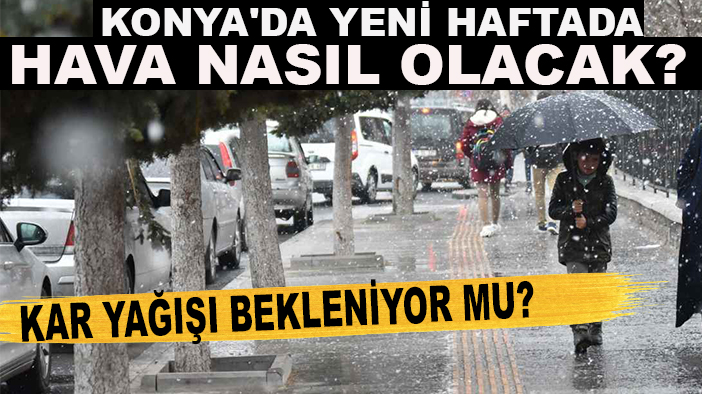 Konya'da yeni haftada hava nasıl olacak? Kar yağışı bekleniyor mu?