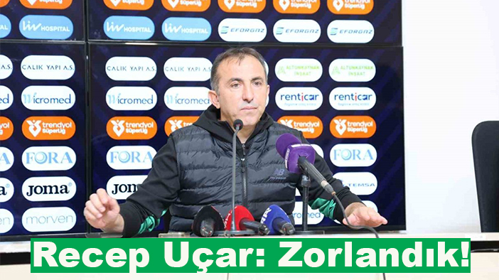 Recep Uçar: Zorlandık!