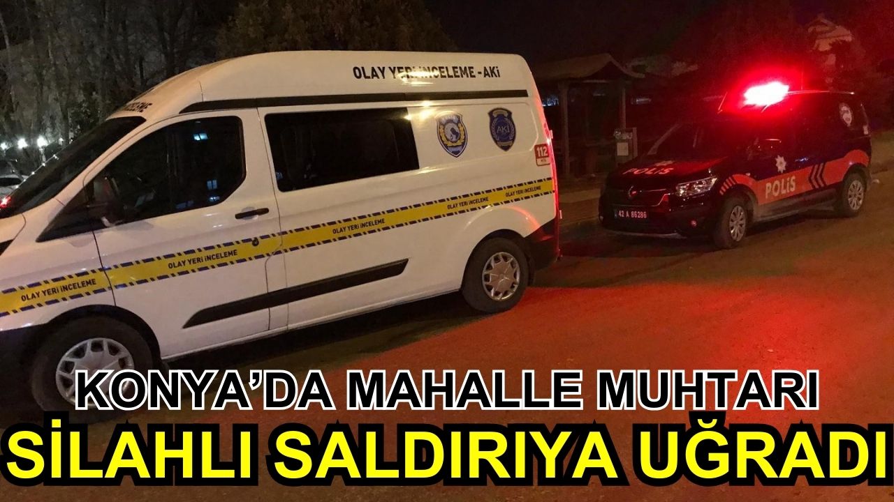 Konya’da muhtar silahla saldırıya uğradı