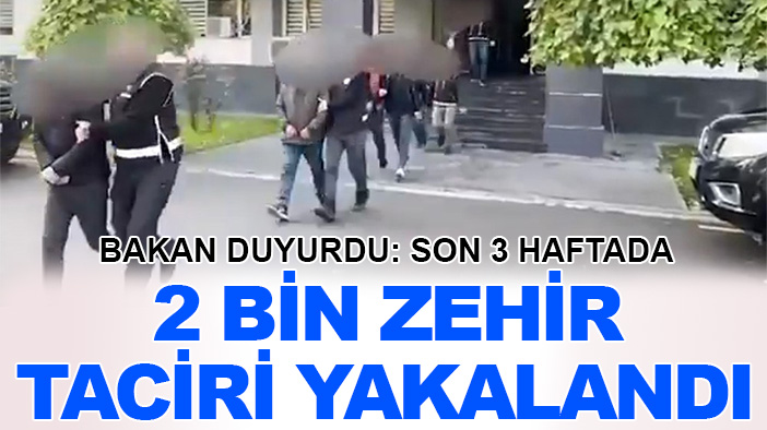 Bakan duyurdu: Son 3 haftada 2 bin zehir taciri yakalandı