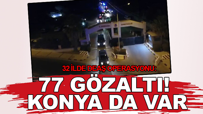 32 ilde DEAŞ operasyonu: 77 gözaltı!  Konya da var