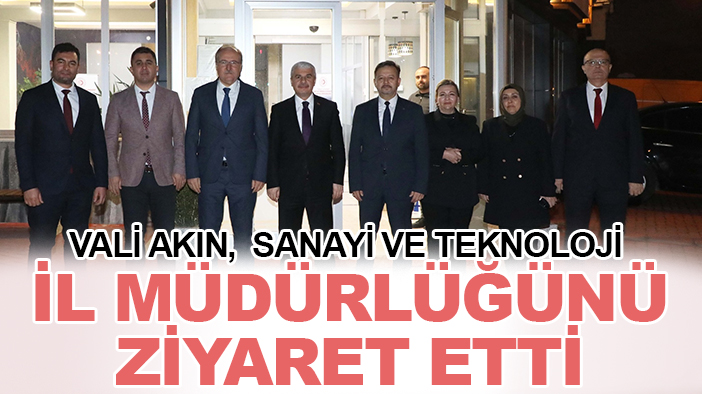 Vali Akın,  Sanayi ve Teknoloji İl Müdürlüğünü ziyaret etti