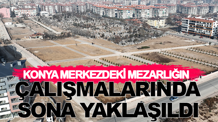 Konya merkezdeki mezarlığın genişletme ve  düzenleme çalışmasında sona yaklaşıldı