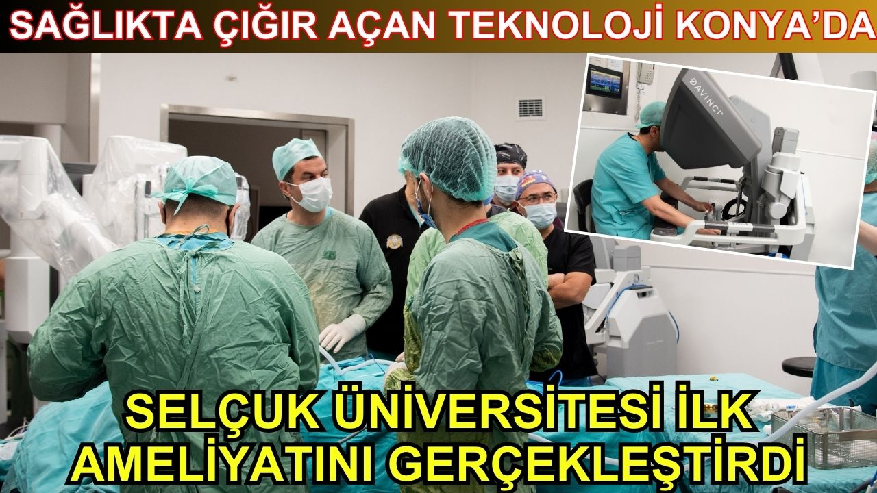 Sağlıkta çığır açan teknoloji Konya'da: Selçuk Üniversitesi ilk ameliyatını gerçekleştirdi