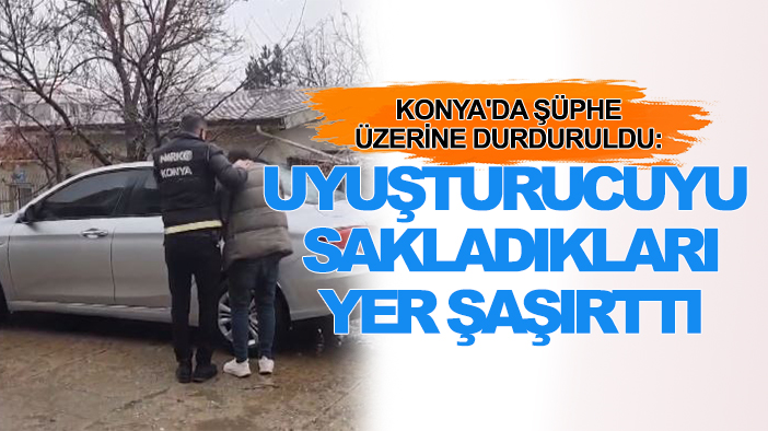 Konya'da şüphe üzerine durduruldu: Uyuşturucuyu sakladıkları yer şaşırttı