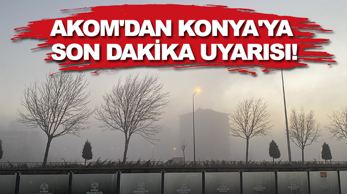 AKOM'dan Konya'ya son dakika uyarısı!