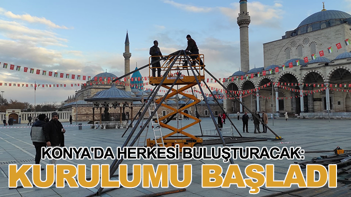 Konya'da herkesi buluşturacak: Kurulumu başladı