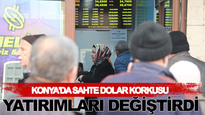 Konya'da sahte dolar korkusu yatırımları değiştirdi