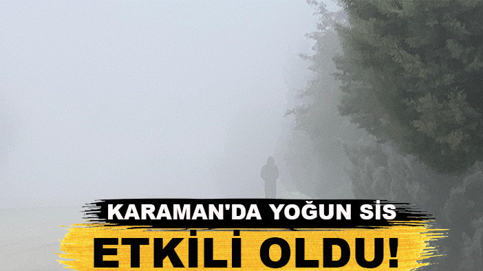 Karaman'da yoğun sis etkili oldu!