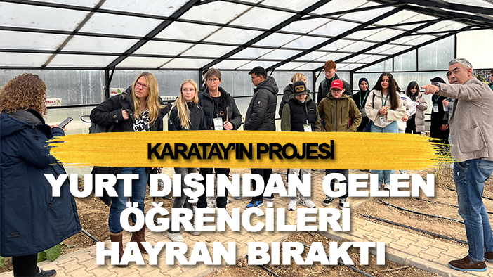 Karatay'ın projesi yurt dışından gelen öğrencileri hayran bıraktı