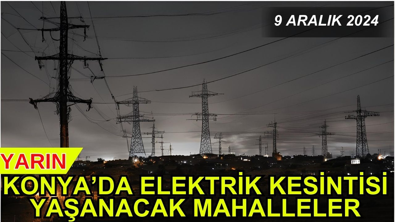 Yarın Konya'da elektrik kesintisi yaşanacak mahalleler