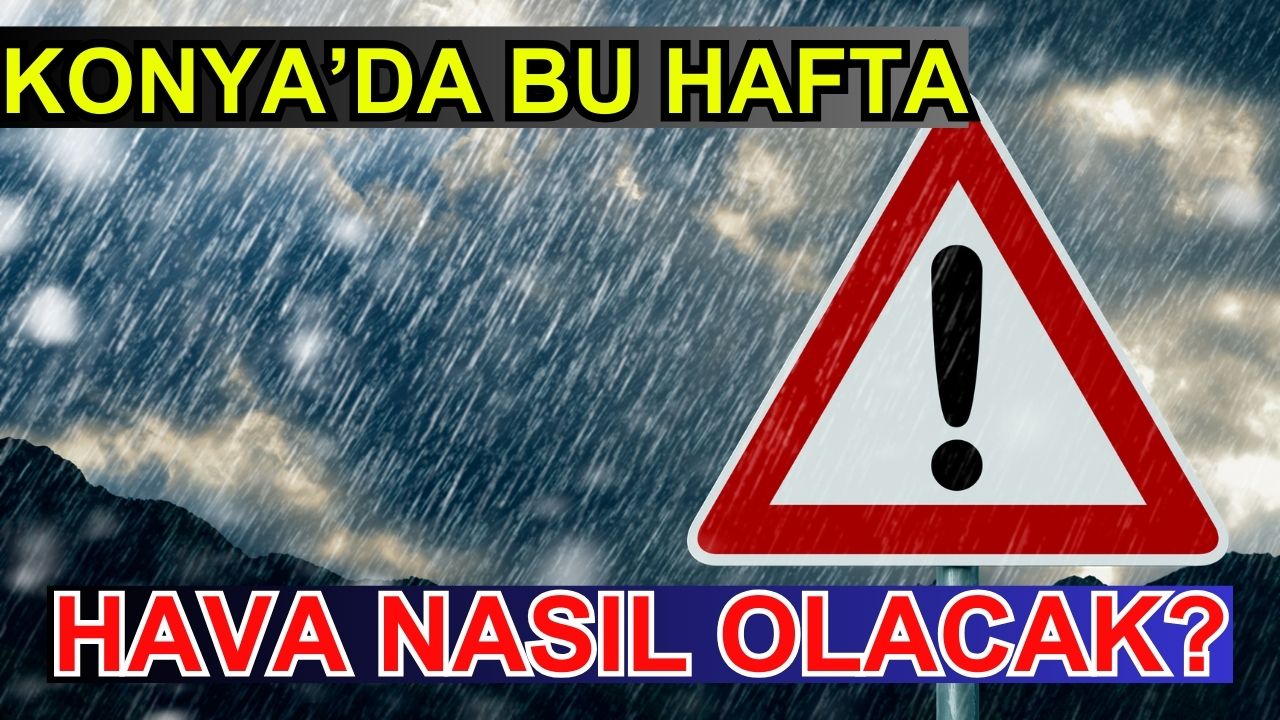 Konya'da bu hafta hava nasıl olacak?