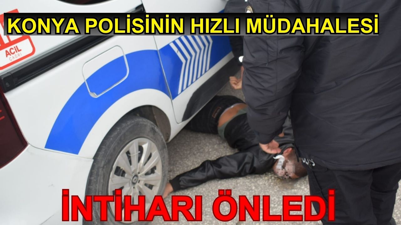 Konya Polisinin hızlı müdahalesi intiharı önledi