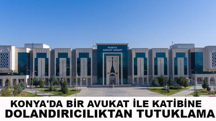 Konya'da bir avukat ile katibine dolandırıcılıktan tutuklama