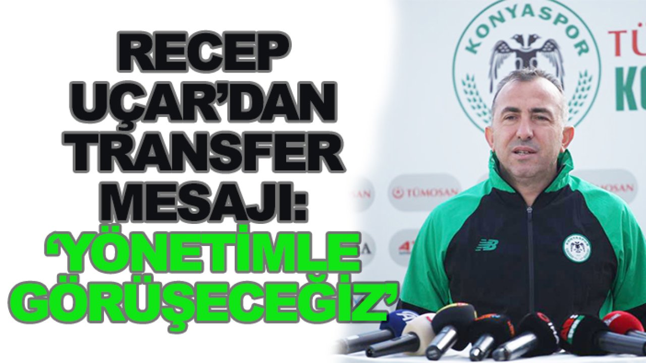 Konyaspor'da Recep Uçar'dan transfer mesajı!