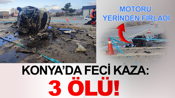 Konya’da feci kaza: 3 ölü! Motoru yerinden fırladı