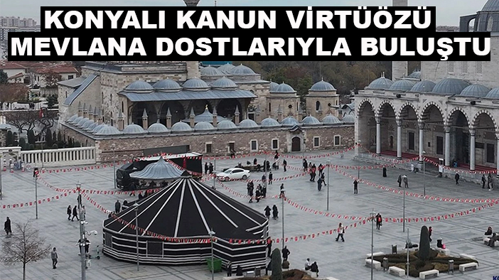 Konyalı Kanun Virtüözü Mevlana dostlarıyla buluştu