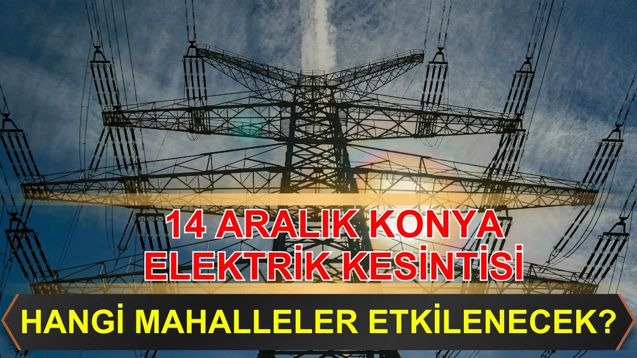 14 Aralık Konya elektrik kesintisi: Hangi mahalleler etkilenecek