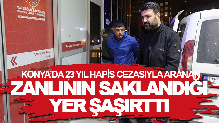 Konya’da 23 yıl hapis cezasıyla aranan zanlının saklandığı yer şaşırttı