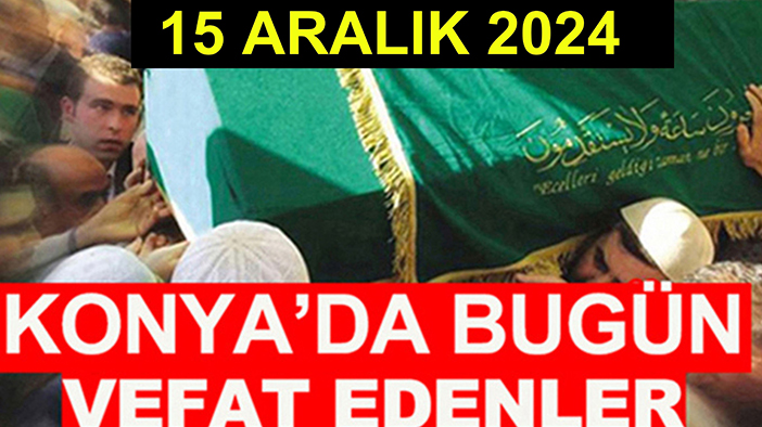 Konya’da bugün vefat edenler! 15 Aralık 2024