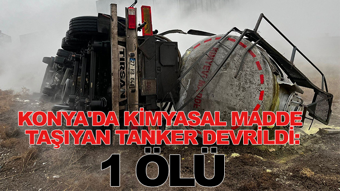 Konya'da kimyasal madde taşıyan tanker devrildi: 1 ölü