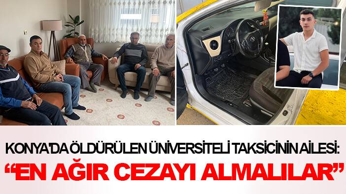 Konya'da öldürülen üniversiteli taksicinin acılı ailesi: "En ağır cezayı almalılar"