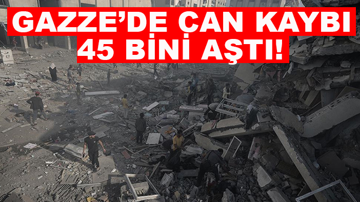 Gazze’de can kaybı 45 bini aştı!