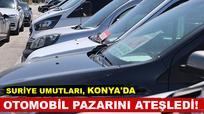 Suriye umutları, Konya'da otomobil pazarını ateşledi!