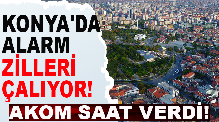 Konya'da alarm zilleri çalıyor! AKOM saat verdi!