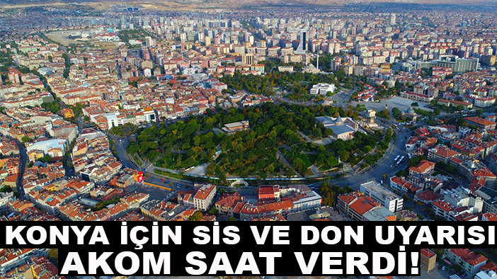 Konya için sis ve don uyarısı: AKOM saat verdi!