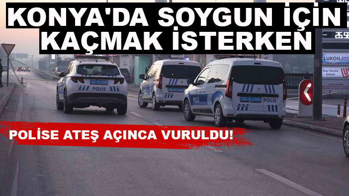 Konya'da soygun girişimi: Kaçmak isterken polise ateş açınca vuruldu!