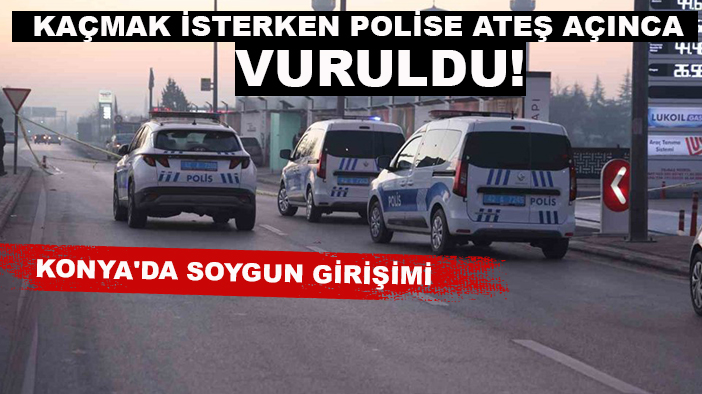 Konya'da soygun girişimi: Kaçmak isterken polise ateş açınca vuruldu!